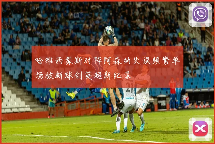 哈维西蒙斯对阵阿森纳失误频繁单场被断球创英超新纪录