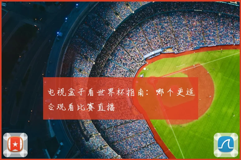 电视盒子看世界杯指南：哪个更适合观看比赛直播