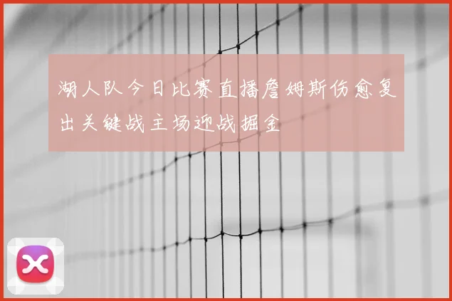 湖人队今日比赛直播詹姆斯伤愈复出关键战主场迎战掘金