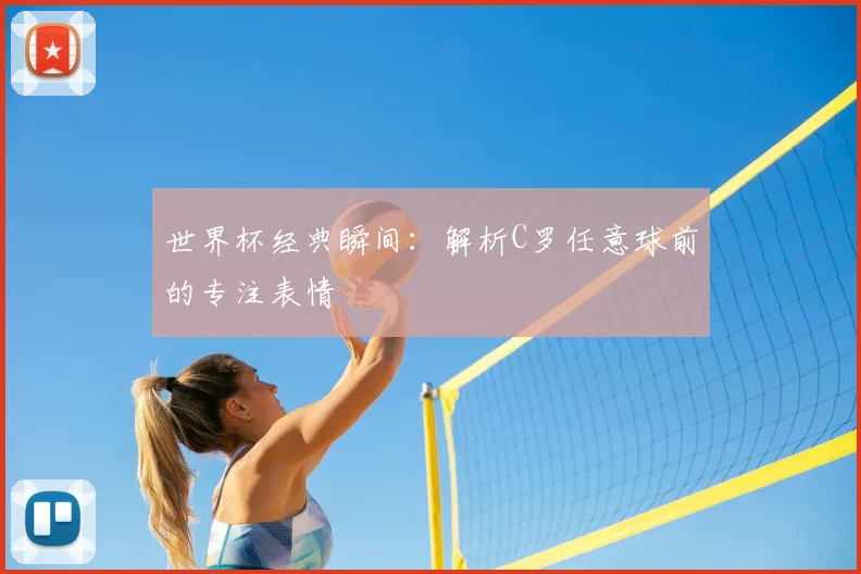 世界杯经典瞬间：解析C罗任意球前的专注表情