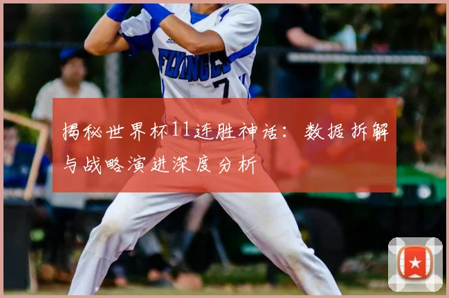 揭秘世界杯11连胜神话：数据拆解与战略演进深度分析