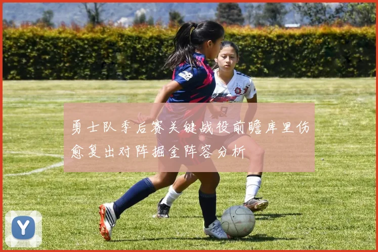 勇士队季后赛关键战役前瞻库里伤愈复出对阵掘金阵容分析