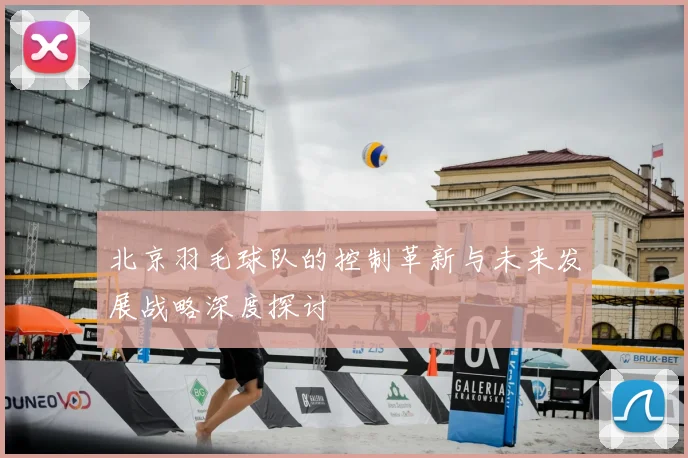 北京羽毛球队的控制革新与未来发展战略深度探讨