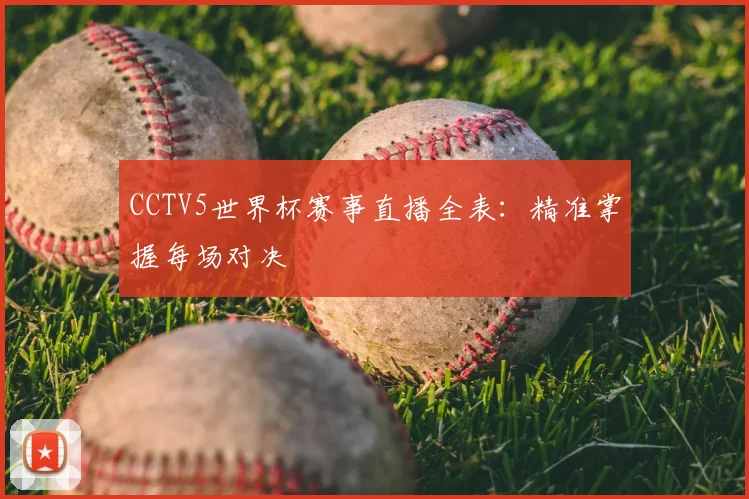 CCTV5世界杯赛事直播全表：精准掌握每场对决