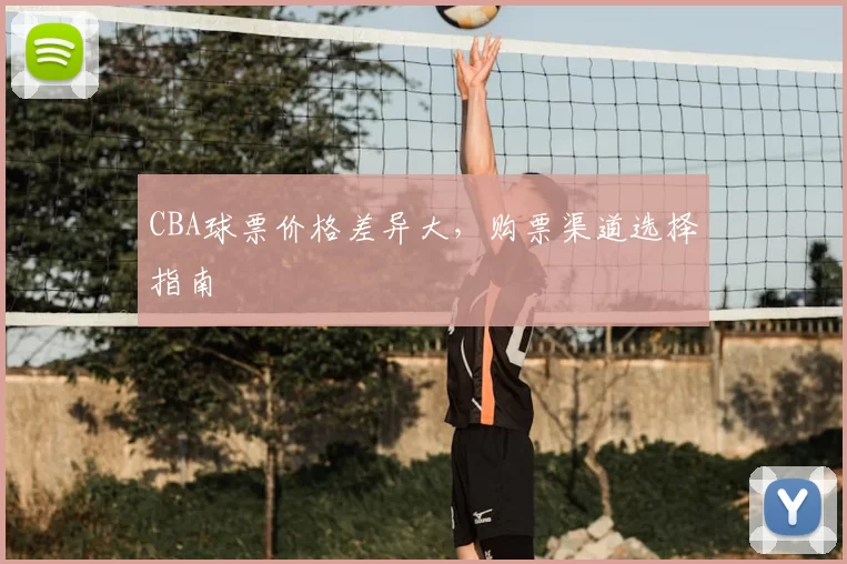 CBA球票价格差异大,购票渠道选择指南