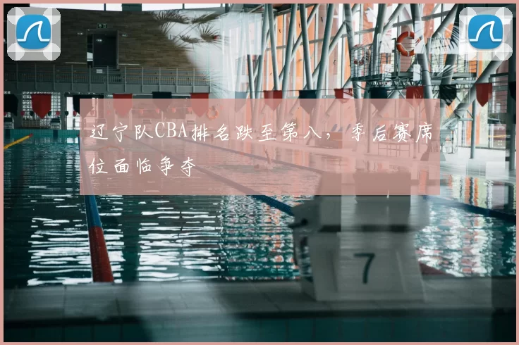 辽宁队CBA排名跌至第八，季后赛席位面临争夺