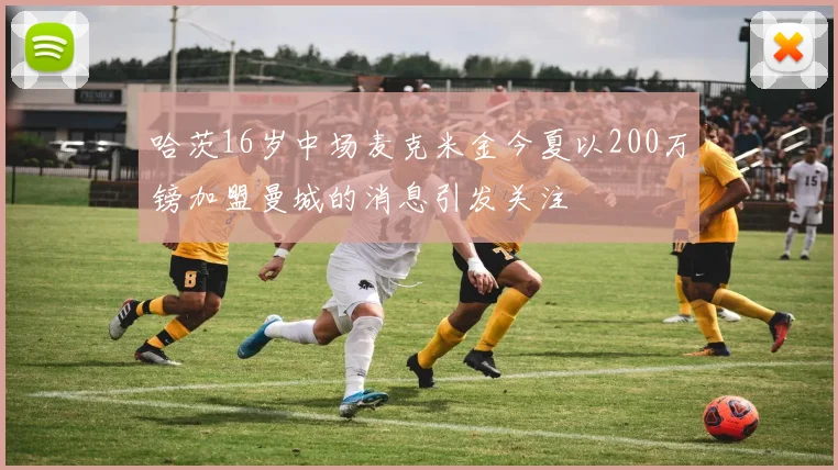哈茨16岁中场麦克米金今夏以200万镑加盟曼城的消息引发关注