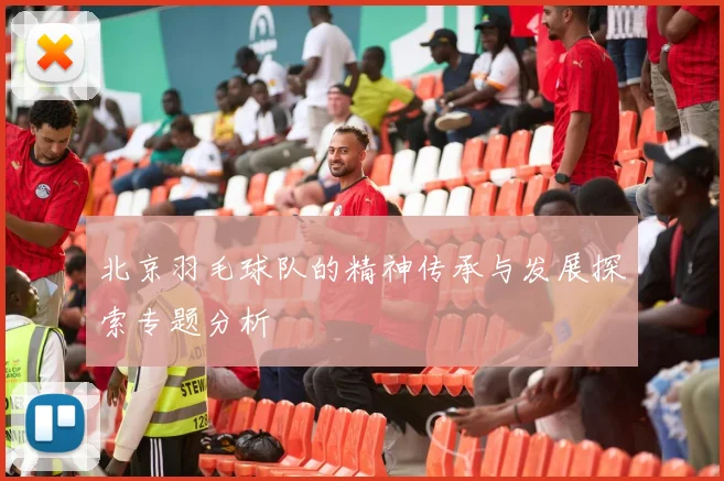 北京羽毛球队的精神传承与发展探索专题分析
