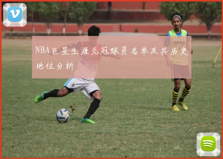 NBA巨星生涯无冠球员名单及其历史地位分析