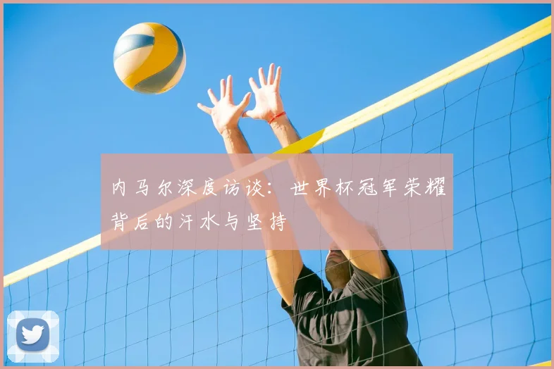 内马尔深度访谈：世界杯冠军荣耀背后的汗水与坚持