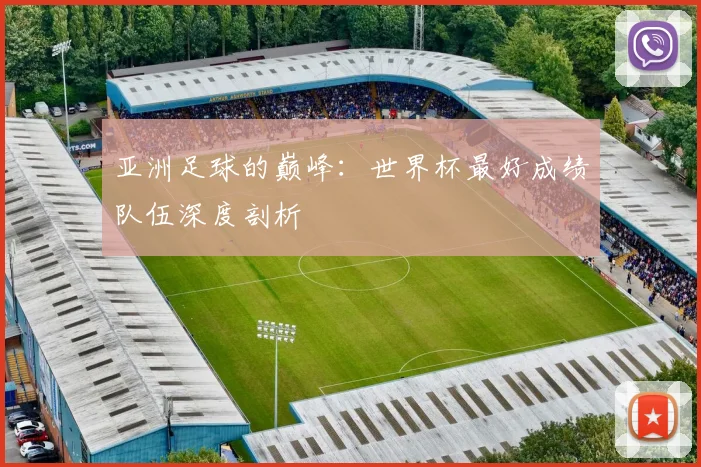 亚洲足球的巅峰：世界杯最好成绩队伍深度剖析