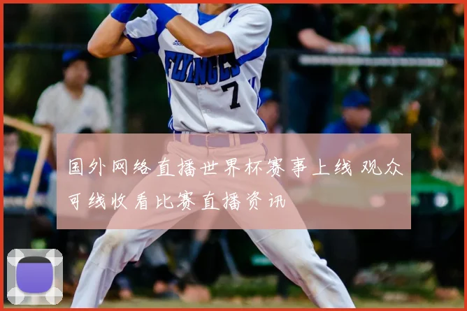 国外网络直播世界杯赛事上线 观众可线收看比赛直播资讯