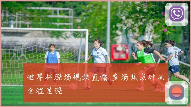 世界杯现场视频直播 多场焦点对决全程呈现