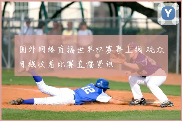 国外网络直播世界杯赛事上线 观众可线收看比赛直播资讯