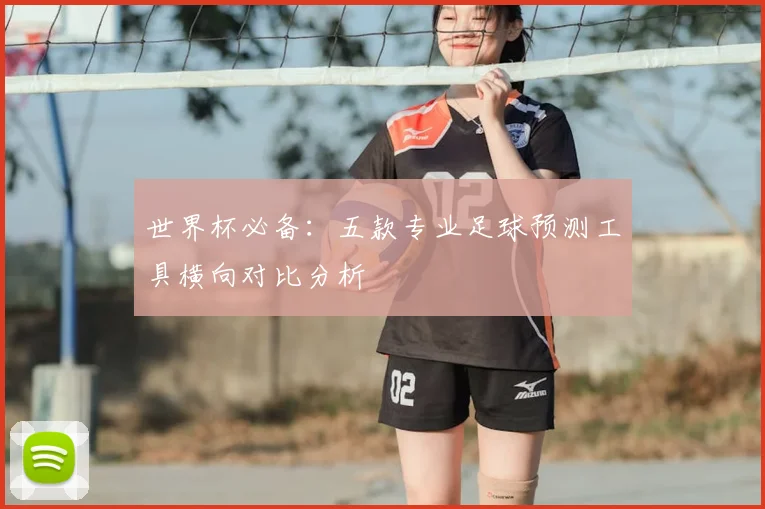 世界杯必备：五款专业足球预测工具横向对比分析