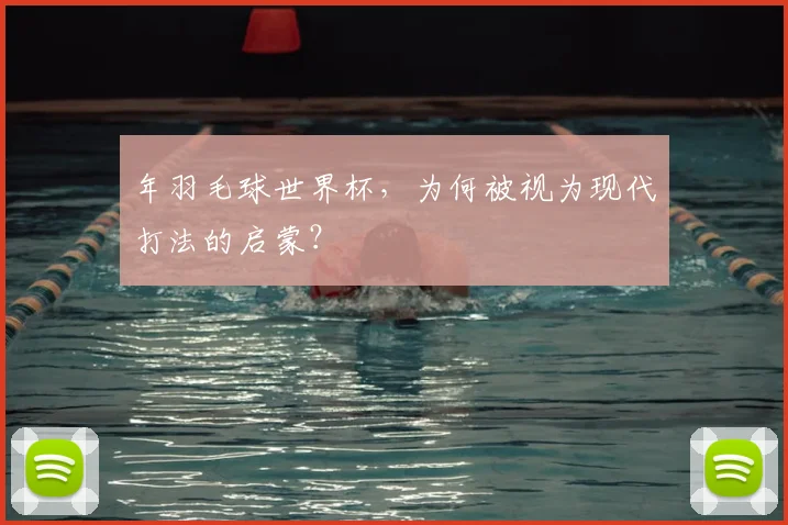 年羽毛球世界杯，为何被视为现代打法的启蒙？
