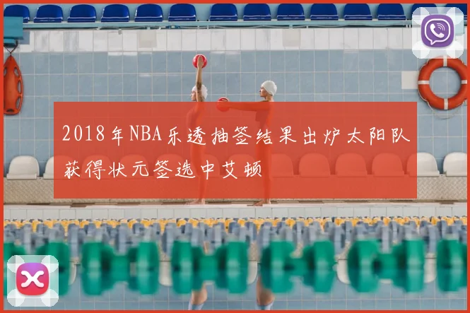 2018年NBA乐透抽签结果出炉太阳队获得状元签选中艾顿