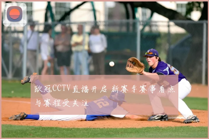 欧冠CCTV直播开启 新赛季赛事看点与赛程受关注