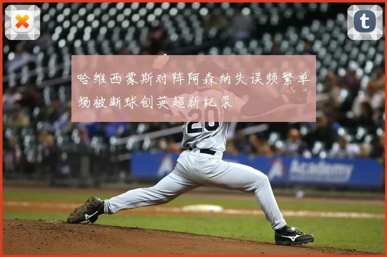 哈维西蒙斯对阵阿森纳失误频繁单场被断球创英超新纪录