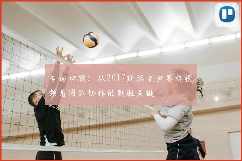 专访回顾：从2017斯诺克世界杯视频看团队协作的制胜关键