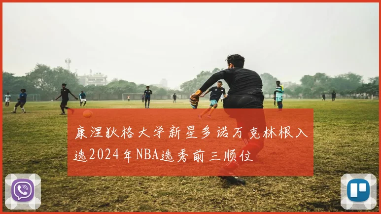 康涅狄格大学新星多诺万克林根入选2024年NBA选秀前三顺位
