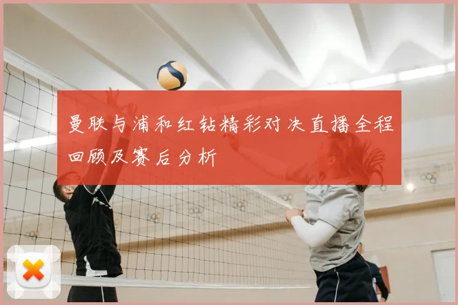 曼联与浦和红钻精彩对决直播全程回顾及赛后分析
