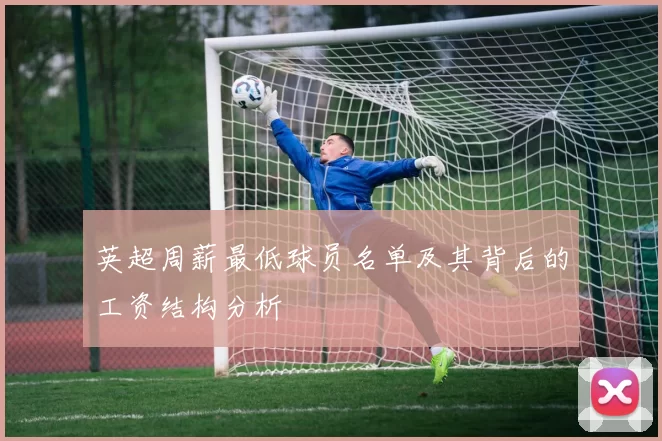 英超周薪最低球员名单及其背后的工资结构分析