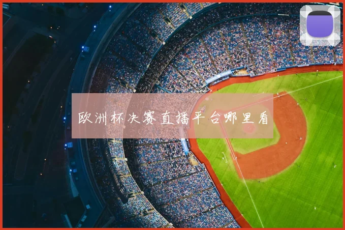 欧洲杯决赛直播平台哪里看