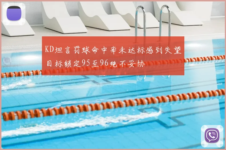 KD坦言罚球命中率未达标感到失望目标锁定95至96绝不妥协