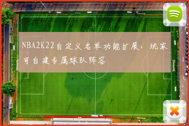 NBA2K22自定义名单功能扩展,玩家可自建专属球队阵容