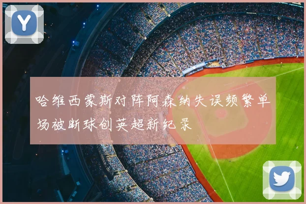 哈维西蒙斯对阵阿森纳失误频繁单场被断球创英超新纪录