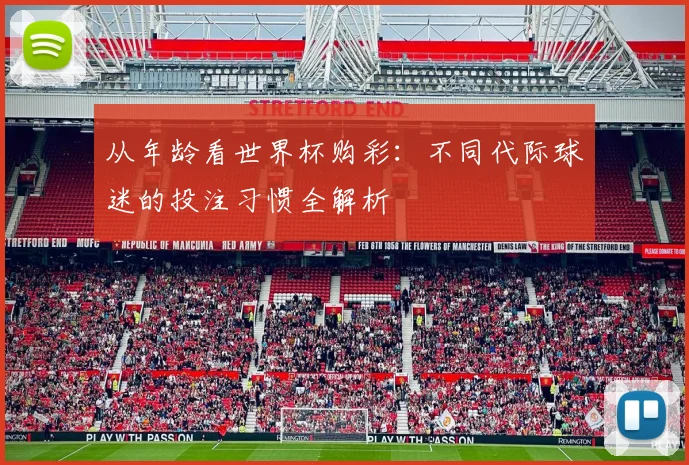 从年龄看世界杯购彩：不同代际球迷的投注习惯全解析